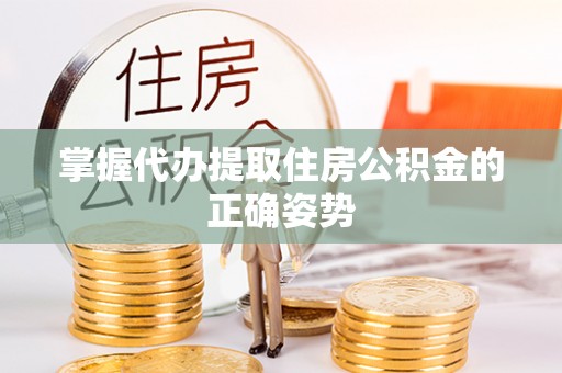 仁德掌握代办提取住房公积金的正确姿势