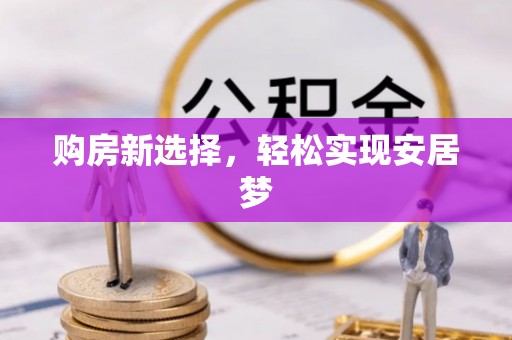 仁德购房新选择，轻松实现安居梦