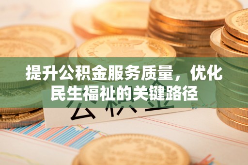 仁德提升公积金服务质量，优化民生福祉的关键路径
