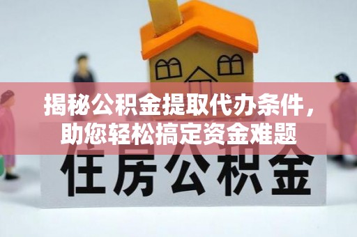 仁德揭秘公积金提取代办条件，助您轻松搞定资金难题