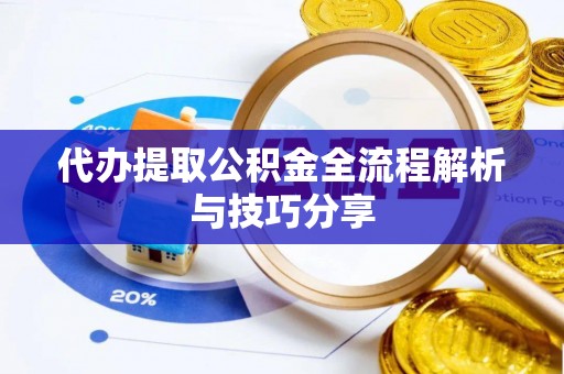 仁德代办提取公积金全流程解析与技巧分享