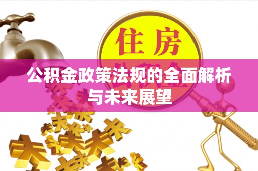 仁德公积金政策法规的全面解析与未来展望