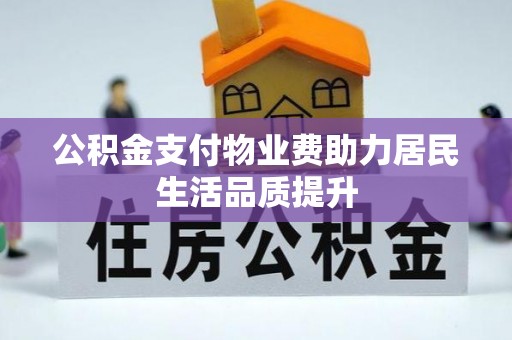 仁德公积金支付物业费助力居民生活品质提升