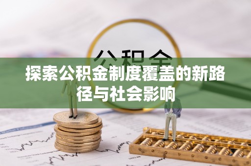仁德探索公积金制度覆盖的新路径与社会影响