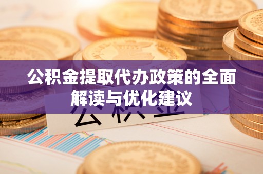 仁德公积金提取代办政策的全面解读与优化建议