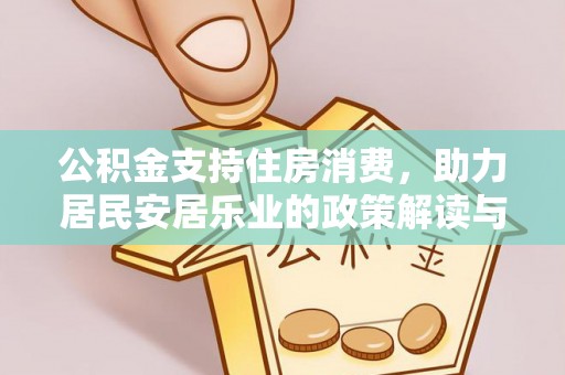 仁德公积金支持住房消费，助力居民安居乐业的政策解读与展望