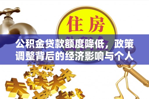 仁德公积金贷款额度降低，政策调整背后的经济影响与个人应对策略