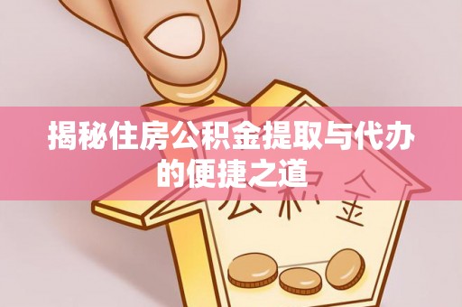 仁德揭秘住房公积金提取与代办的便捷之道