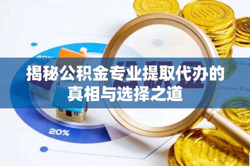 仁德揭秘公积金专业提取代办的真相与选择之道