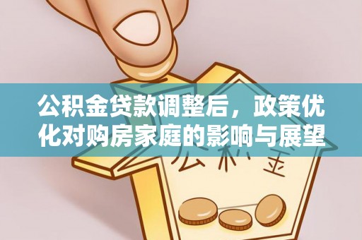 仁德公积金贷款调整后，政策优化对购房家庭的影响与展望