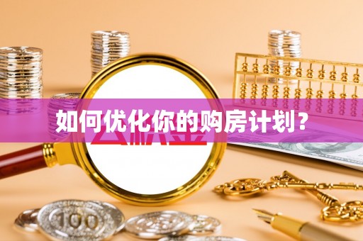 仁德如何优化你的购房计划？
