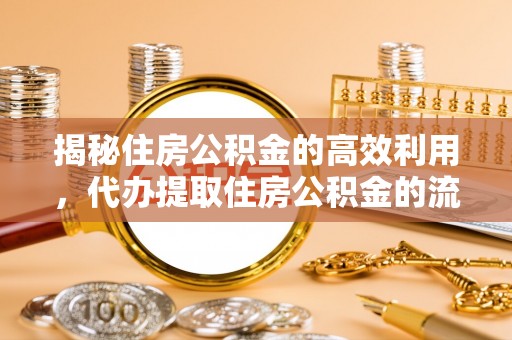 仁德揭秘住房公积金的高效利用，代办提取住房公积金的流程与技巧