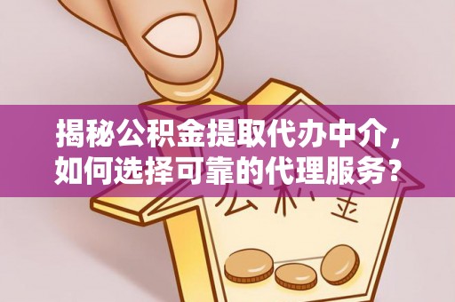 仁德揭秘公积金提取代办中介，如何选择可靠的代理服务？