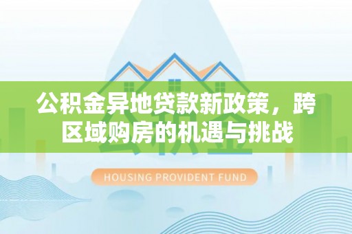 仁德公积金异地贷款新政策，跨区域购房的机遇与挑战