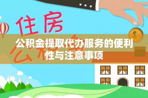 仁德公积金提取代办服务的便利性与注意事项
