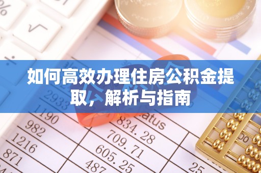 仁德如何高效办理住房公积金提取，解析与指南
