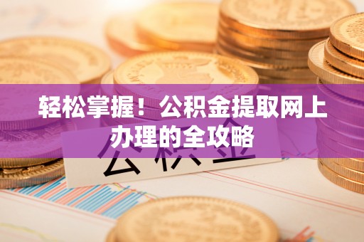 仁德轻松掌握！公积金提取网上办理的全攻略