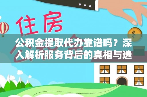 仁德公积金提取代办靠谱吗？深入解析服务背后的真相与选择指南