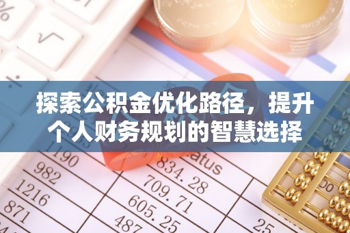 仁德探索公积金优化路径，提升个人财务规划的智慧选择