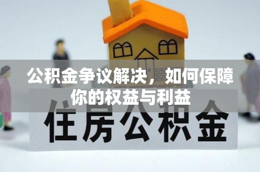 仁德公积金争议解决，如何保障你的权益与利益