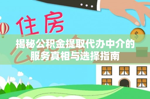 仁德揭秘公积金提取代办中介的服务真相与选择指南