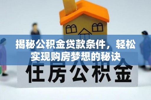 仁德揭秘公积金贷款条件，轻松实现购房梦想的秘诀