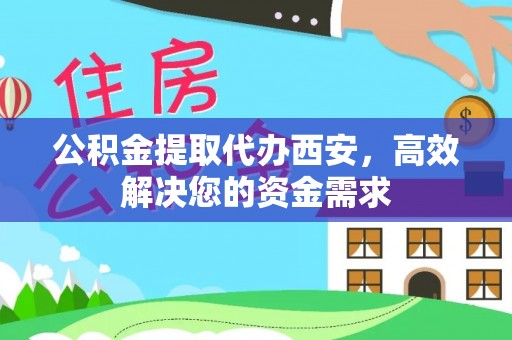 仁德公积金提取代办西安，高效解决您的资金需求
