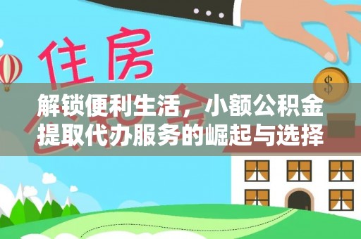 仁德解锁便利生活，小额公积金提取代办服务的崛起与选择