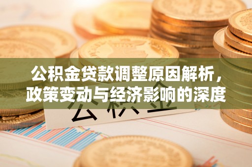 仁德公积金贷款调整原因解析，政策变动与经济影响的深度探讨