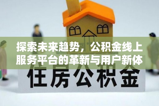 仁德探索未来趋势，公积金线上服务平台的革新与用户新体验