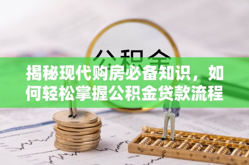 仁德揭秘现代购房必备知识，如何轻松掌握公积金贷款流程