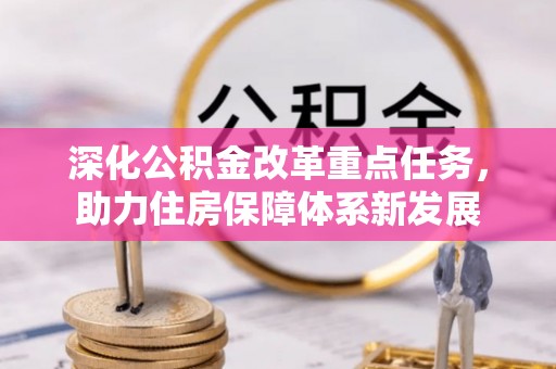 仁德深化公积金改革重点任务，助力住房保障体系新发展