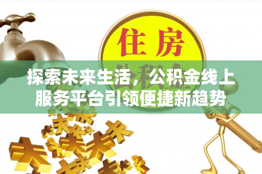 仁德探索未来生活，公积金线上服务平台引领便捷新趋势