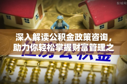 仁德深入解读公积金政策咨询，助力你轻松掌握财富管理之道