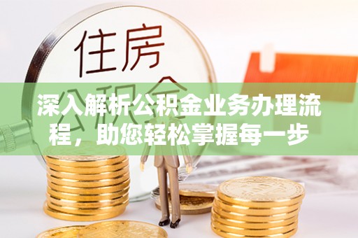 仁德深入解析公积金业务办理流程，助您轻松掌握每一步