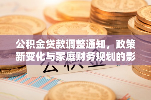 仁德公积金贷款调整通知，政策新变化与家庭财务规划的影响