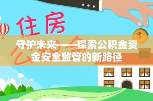 仁德守护未来——探索公积金资金安全监管的新路径