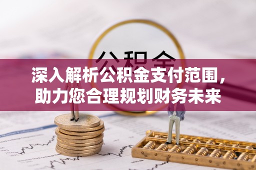 仁德深入解析公积金支付范围，助力您合理规划财务未来