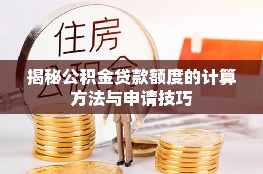 仁德揭秘公积金贷款额度的计算方法与申请技巧