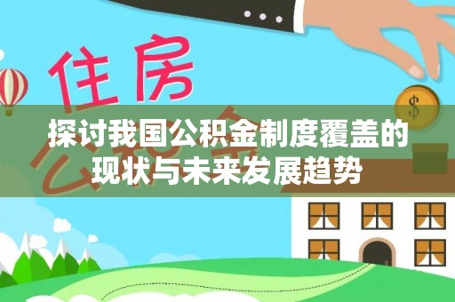 仁德探讨我国公积金制度覆盖的现状与未来发展趋势