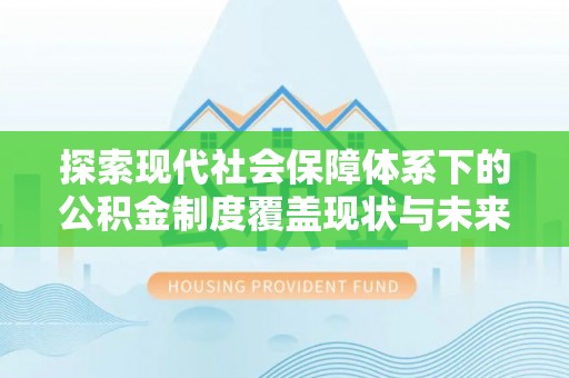仁德探索现代社会保障体系下的公积金制度覆盖现状与未来发展
