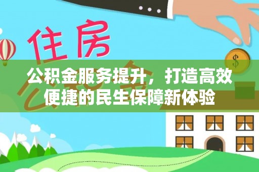 仁德公积金服务提升，打造高效便捷的民生保障新体验