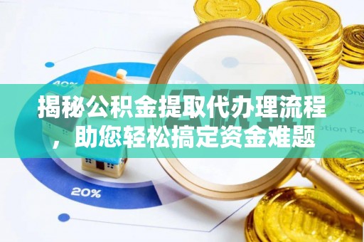 仁德揭秘公积金提取代办理流程，助您轻松搞定资金难题
