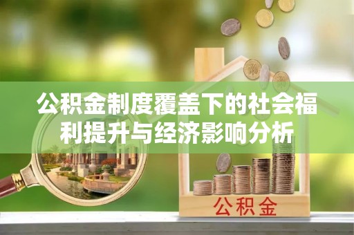 仁德公积金制度覆盖下的社会福利提升与经济影响分析