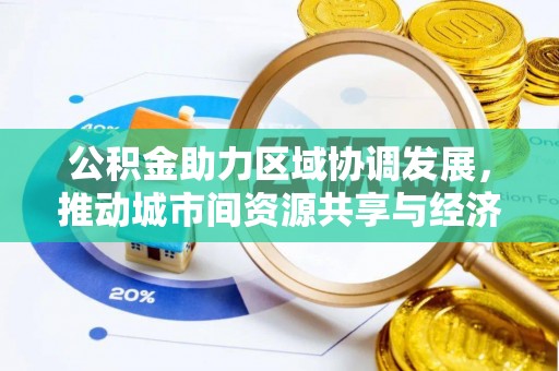 仁德公积金助力区域协调发展，推动城市间资源共享与经济均衡发展