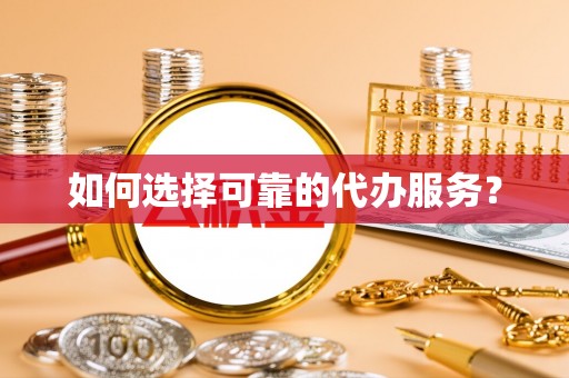 仁德如何选择可靠的代办服务？