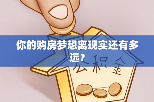 仁德你的购房梦想离现实还有多远？