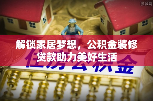 仁德解锁家居梦想，公积金装修贷款助力美好生活