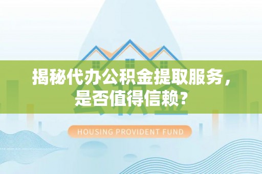仁德揭秘代办公积金提取服务，是否值得信赖？