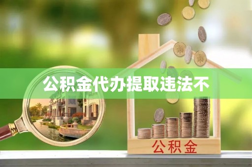 仁德公积金代办提取违法不